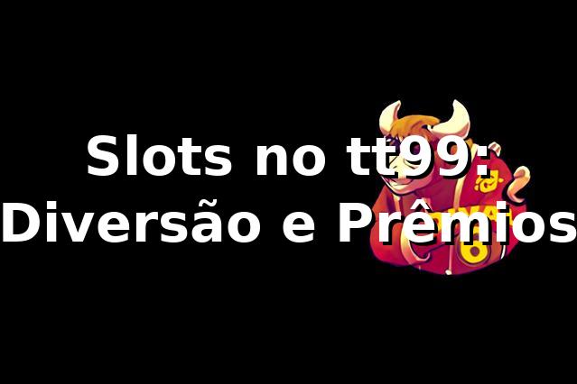 Slots no tt99: Diversão e Prêmios ⭐