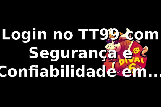 Login no TT99 com Segurança e Confiabilidade em 2026 🔒