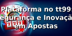 ⭐ Plataforma no tt99: Segurança e Inovação em Apostas